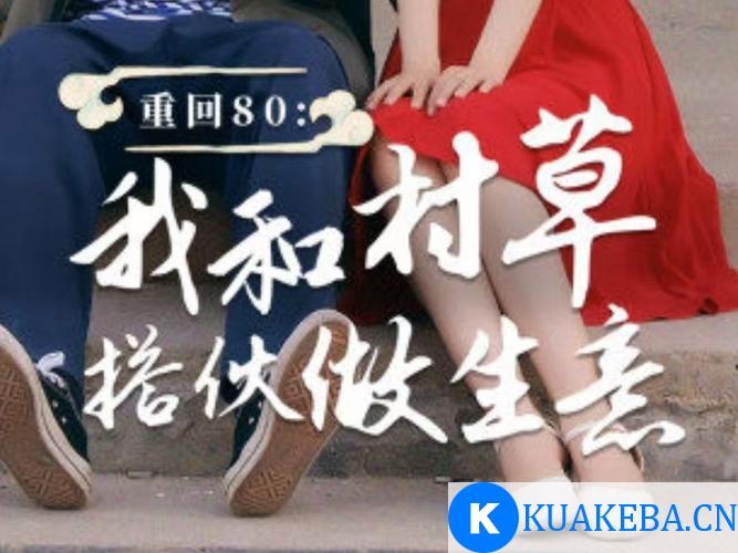 重回80我和村草搭伙做生意 (短剧) – 夸克网盘吧kuakeba.cn